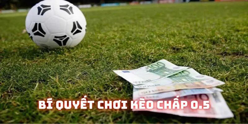 Mẹo chơi kèo chấp 0.5 bạn nên nắm rõ