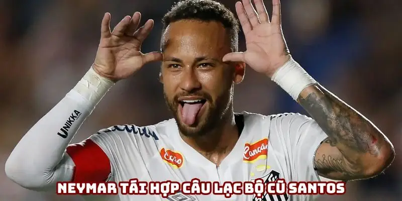 Neymar tái hợp câu lạc bộ cũ Santos